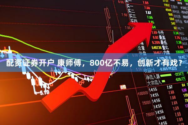 配资证券开户 康师傅，800亿不易，创新才有戏？