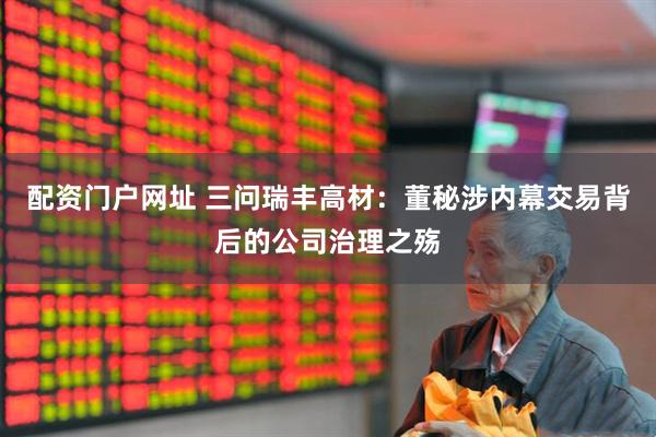配资门户网址 三问瑞丰高材：董秘涉内幕交易背后的公司治理之殇