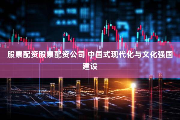股票配资股票配资公司 中国式现代化与文化强国建设