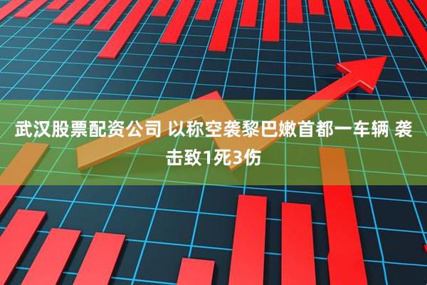 武汉股票配资公司 以称空袭黎巴嫩首都一车辆 袭击致1死3伤