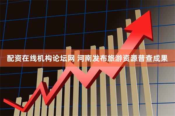 配资在线机构论坛网 河南发布旅游资源普查成果