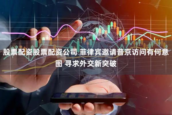 股票配资股票配资公司 菲律宾邀请普京访问有何意图 寻求外交新突破