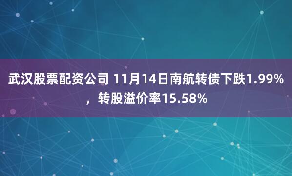 武汉股票配资公司 11月14日南航转债下跌1.99%,转股溢价率15.58%